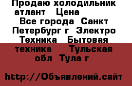 Продаю холодильник атлант › Цена ­ 5 500 - Все города, Санкт-Петербург г. Электро-Техника » Бытовая техника   . Тульская обл.,Тула г.